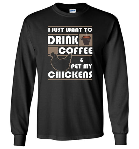 Just Want To Drink Coffee And Pet Chickens - Long Sleeve T-Shirt - Black / M