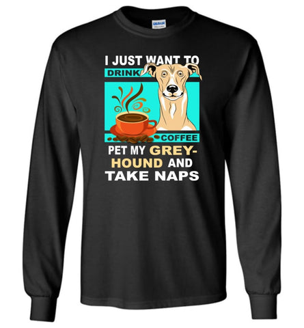 Just Want To Drink Coffee And Pet Greyhound - Long Sleeve T-Shirt - Black / M