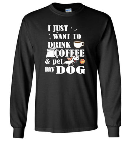 Just Want To Drink Coffee And Pet My Dog - Long Sleeve T-Shirt - Black / M