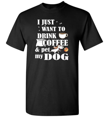 Just Want To Drink Coffee And Pet My Dog T-Shirt - Black / S