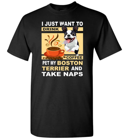 Just Want To Drink Coffee Pet My Boston Terrier & Take Naps T-Shirt - Black / S