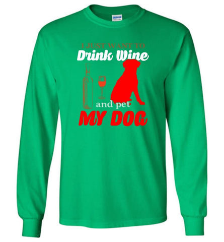 Just Want To Drink Wine And Pet My Dog - Long Sleeve T-Shirt - Irish Green / M