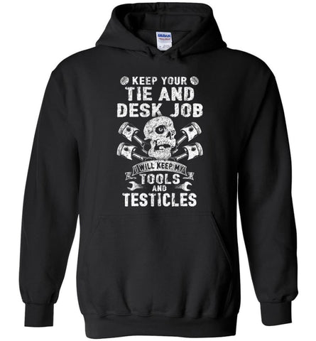 Keep Your The And Desk Job I Will Keep My Tools And Testicles - Hoodie - Black / M