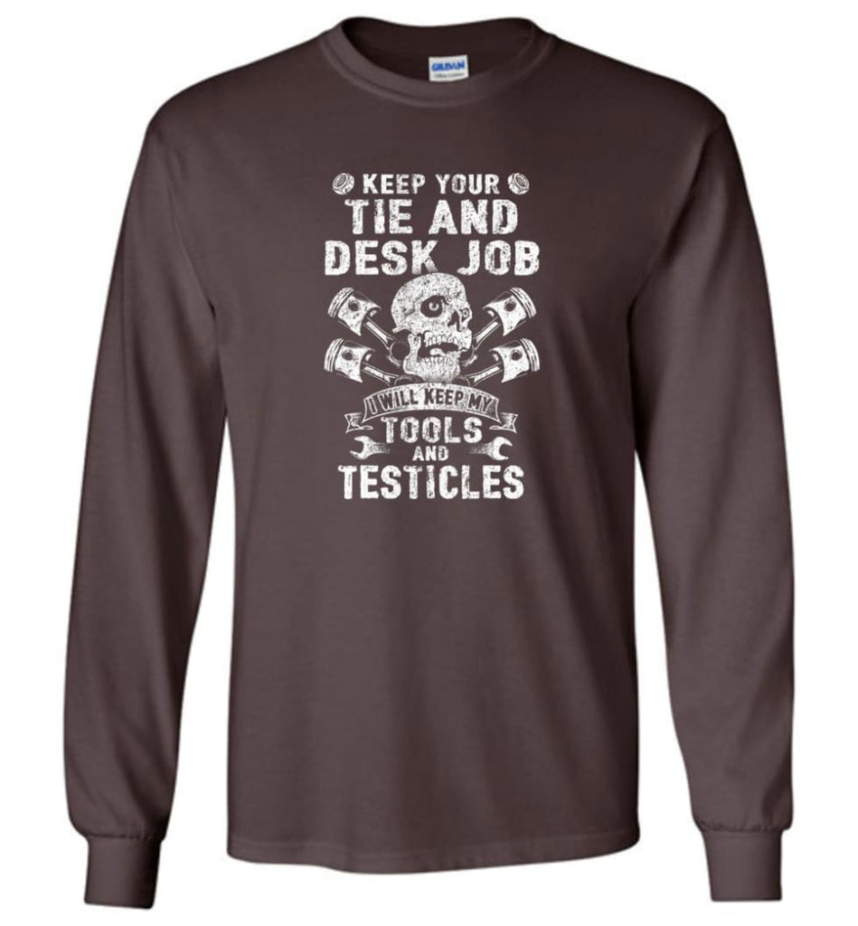Keep Your The And Desk Job I Will Keep My Tools And Testicles - Long Sleeve T-Shirt - Dark Chocolate / M