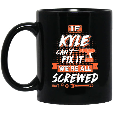 Kyle Custom Name Gift If Kyle Can’t Fix It We’re All Screwed 11 oz Black Mug - Black / One Size - Drinkware