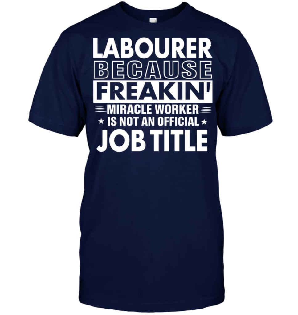 Labourer Because Freakin’ Miracle Worker Job Title T-Shirt - Hanes Tagless Tee / Navy / S - Apparel