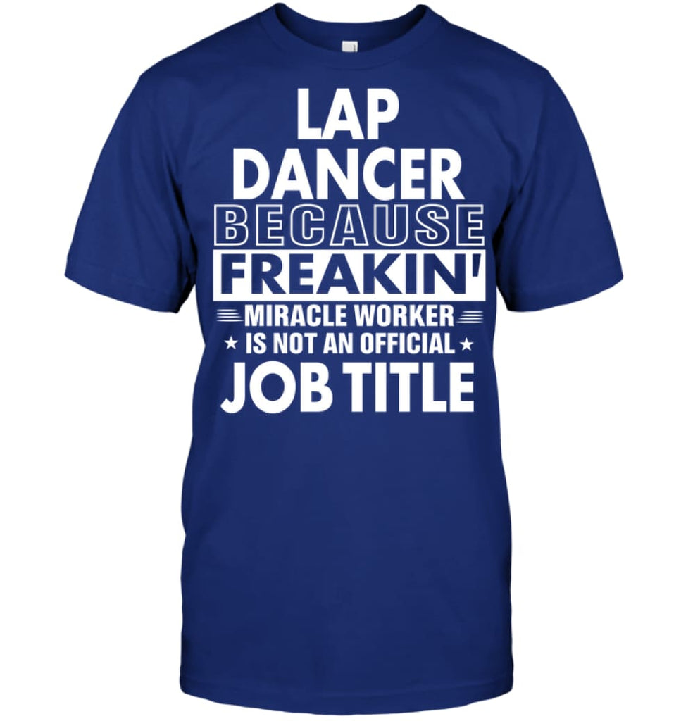 Lap Dancer Because Freakin’ Miracle Worker Job Title T-Shirt - Hanes Tagless Tee / Deep Royal / S - Apparel