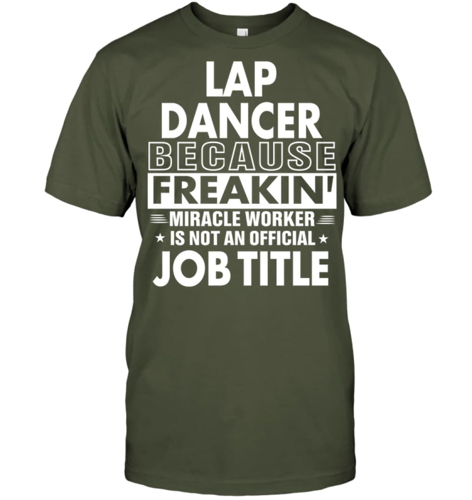 Lap Dancer Because Freakin’ Miracle Worker Job Title T-Shirt - Hanes Tagless Tee / Fatigue Green / S - Apparel