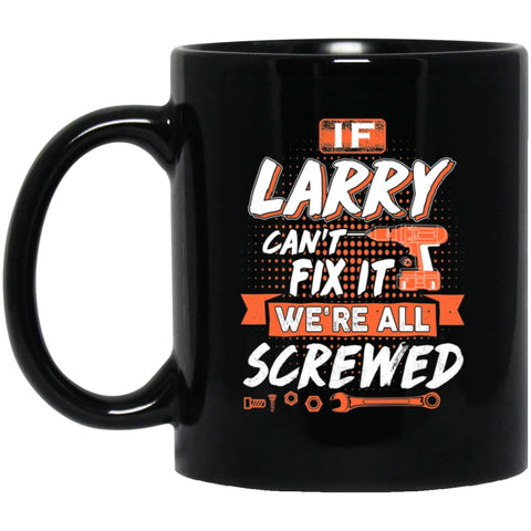 Larry Custom Name Gift If Larry Can’t Fix It We’re All Screwed 11 oz Black Mug - Black / One Size - Drinkware