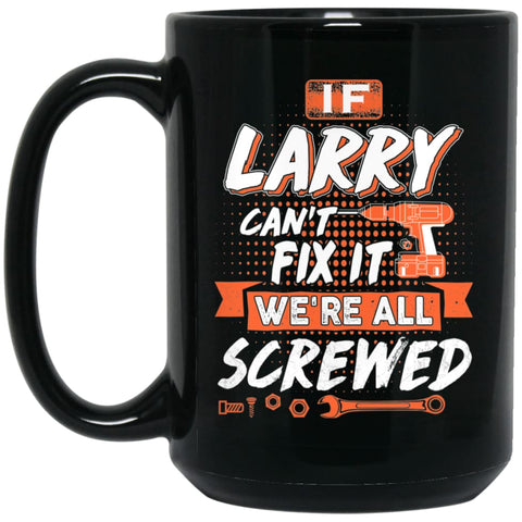 Larry Custom Name Gift If Larry Can’t Fix It We’re All Screwed 15 oz Black Mug - Black / One Size - Drinkware