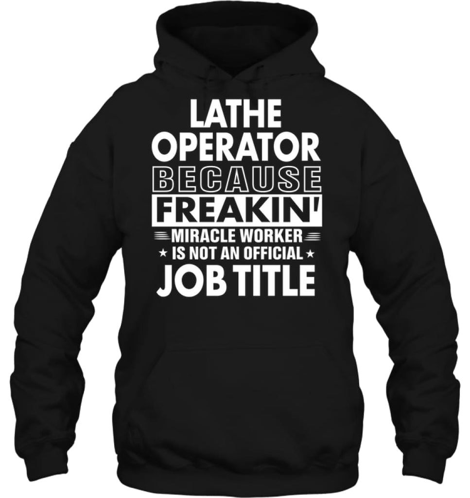 Lathe Operator Because Freakin’ Miracle Worker Job Title Hoodie - Gildan 8oz. Heavy Blend Hoodie / Black / S - Apparel