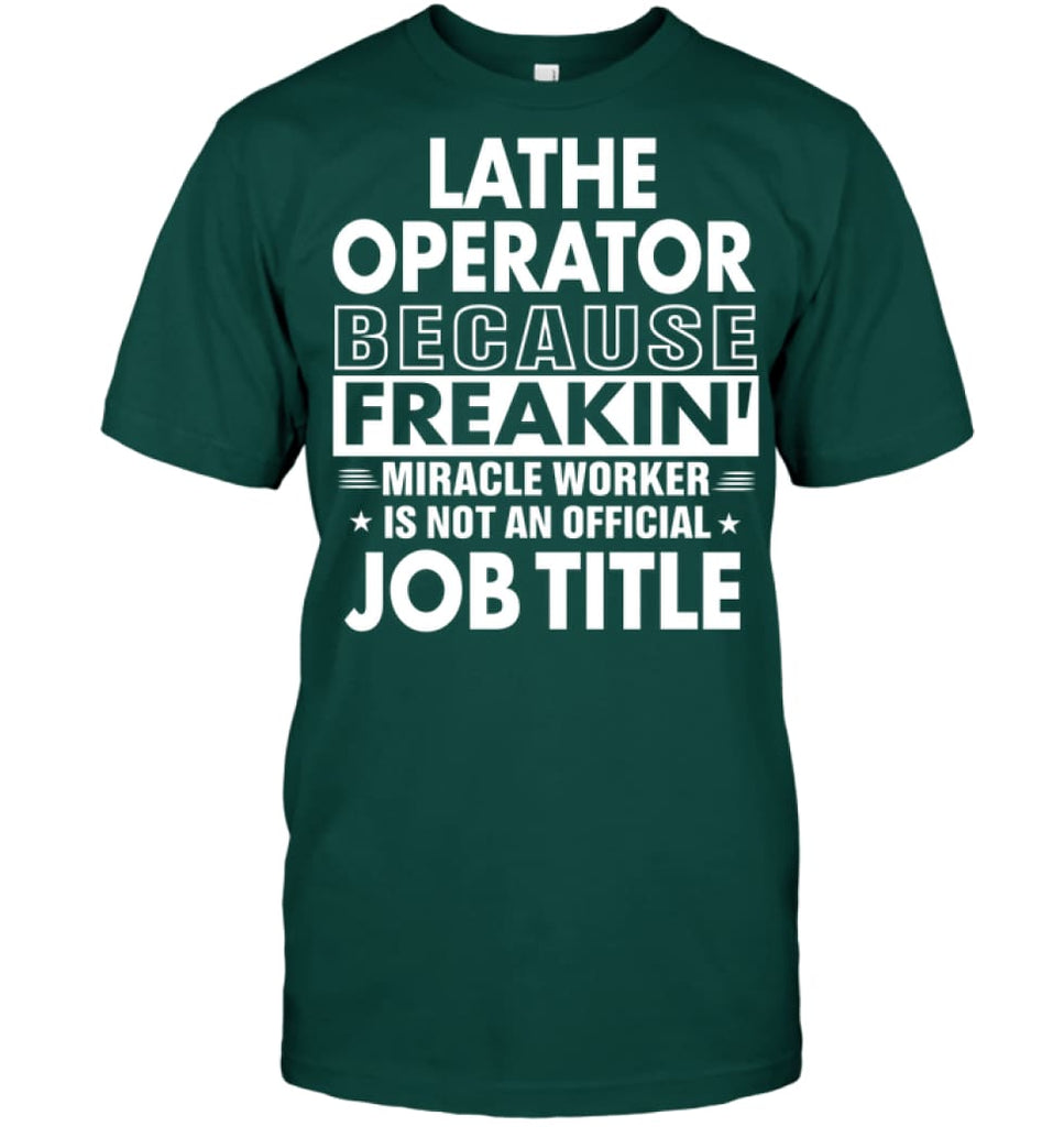 Lathe Operator Because Freakin’ Miracle Worker Job Title T-Shirt - Hanes Tagless Tee / Deep Forest / S - Apparel