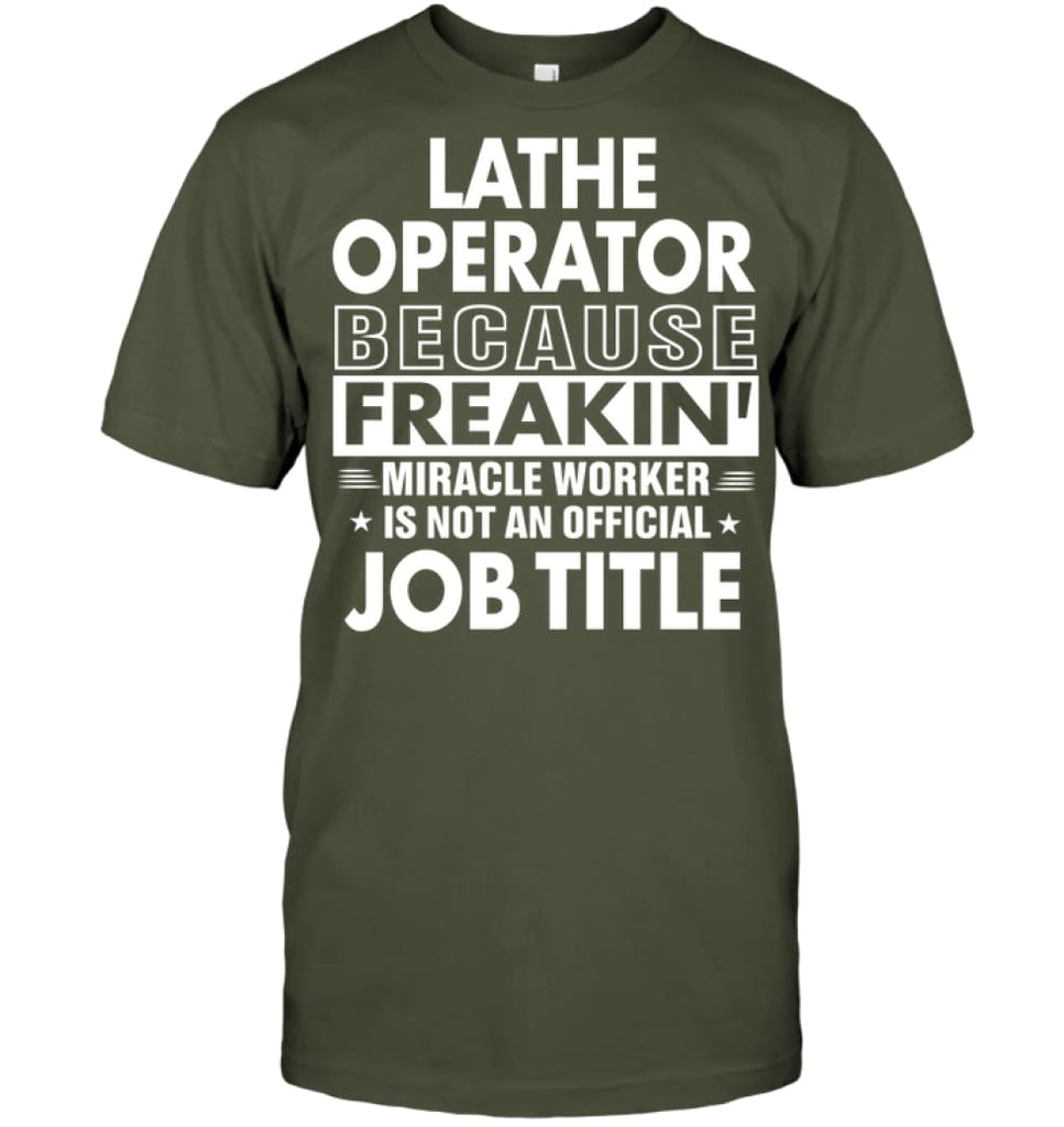 Lathe Operator Because Freakin’ Miracle Worker Job Title T-Shirt - Hanes Tagless Tee / Fatigue Green / S - Apparel