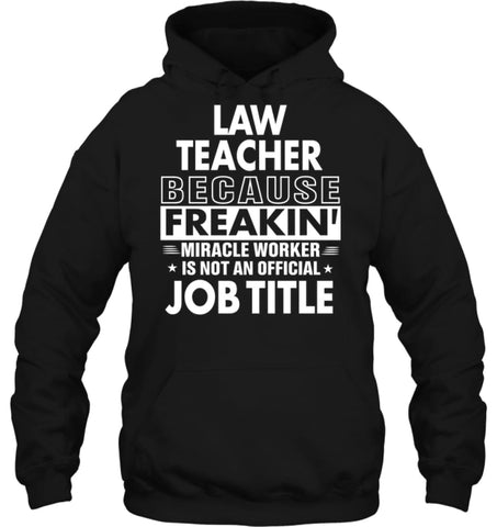 Law Teacher Because Freakin’ Miracle Worker Job Title Hoodie - Gildan 8oz. Heavy Blend Hoodie / Black / S - Apparel
