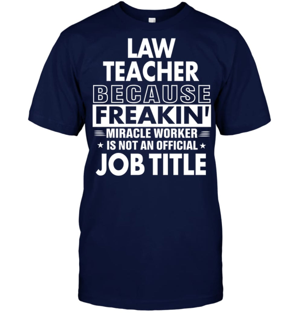 Law Teacher Because Freakin’ Miracle Worker Job Title T-Shirt - Hanes Tagless Tee / Navy / S - Apparel