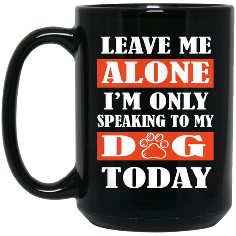 Leave Me Alone I’m Only Speaking To My Dog Today 15 oz Black Mug - Black / One Size - Drinkware