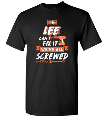 Lee Custom Name Gift If Lee Can’t Fix It We’re All Screwed - T-Shirt - Black / S - T-Shirt