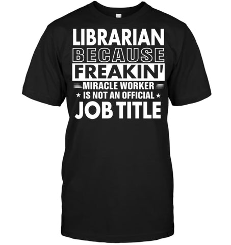 Librarian Because Freakin’ Miracle Worker Job Title T-Shirt - Hanes Tagless Tee / Black / S - Apparel