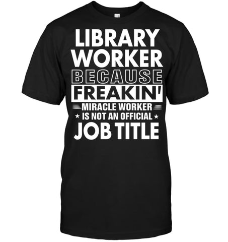 Library Because Freakin’ Miracle Worker Job Title T-Shirt - Hanes Tagless Tee / Black / S - Apparel