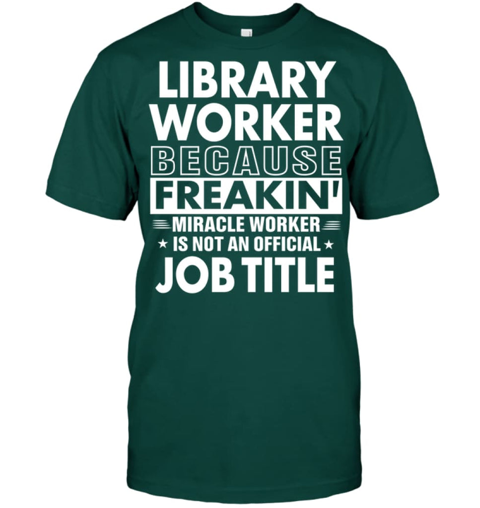 Library Because Freakin’ Miracle Worker Job Title T-Shirt - Hanes Tagless Tee / Deep Forest / S - Apparel