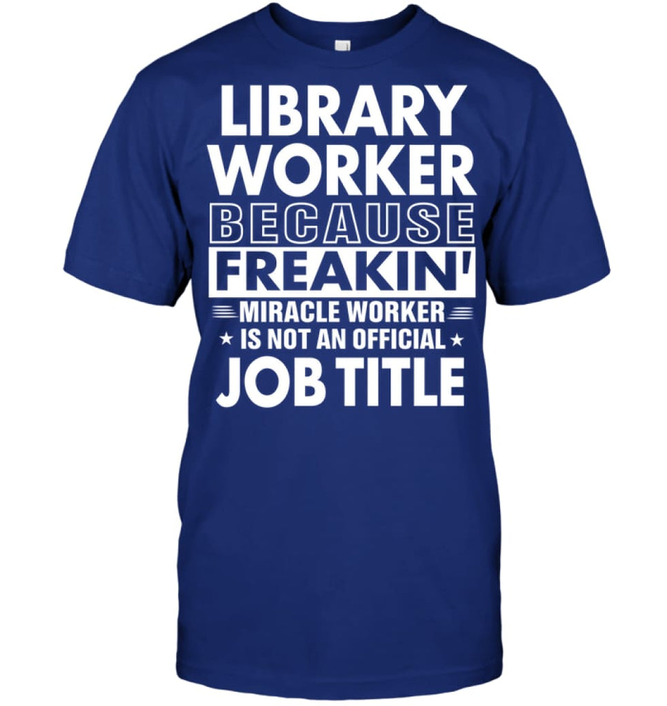 Library Because Freakin’ Miracle Worker Job Title T-Shirt - Hanes Tagless Tee / Deep Royal / S - Apparel