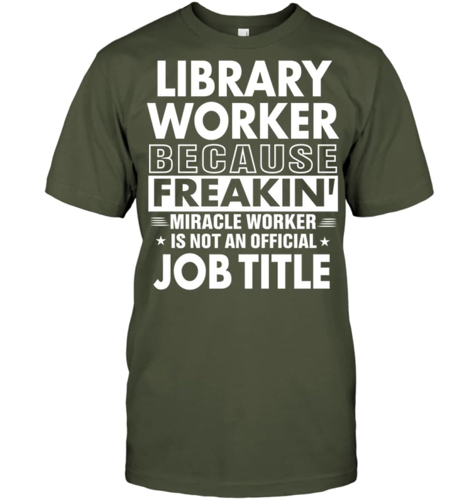 Library Because Freakin’ Miracle Worker Job Title T-Shirt - Hanes Tagless Tee / Fatigue Green / S - Apparel