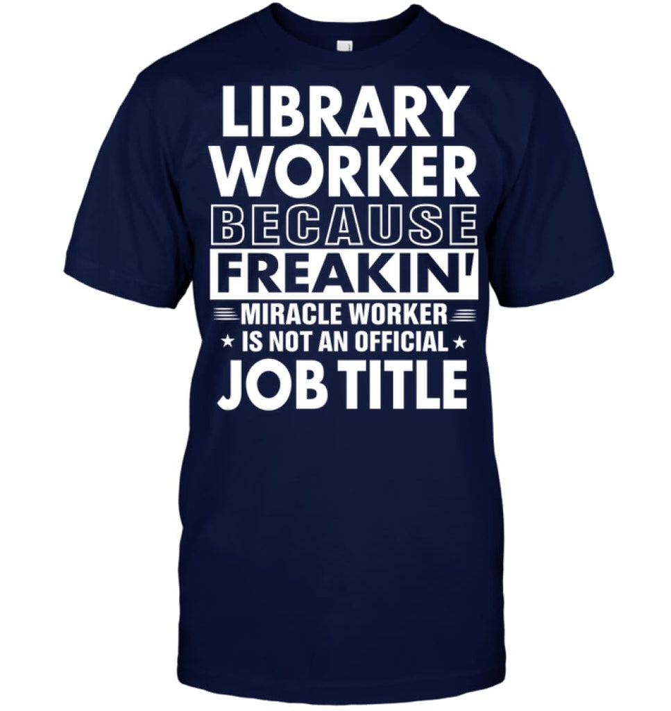 Library Because Freakin’ Miracle Worker Job Title T-Shirt - Hanes Tagless Tee / Navy / S - Apparel