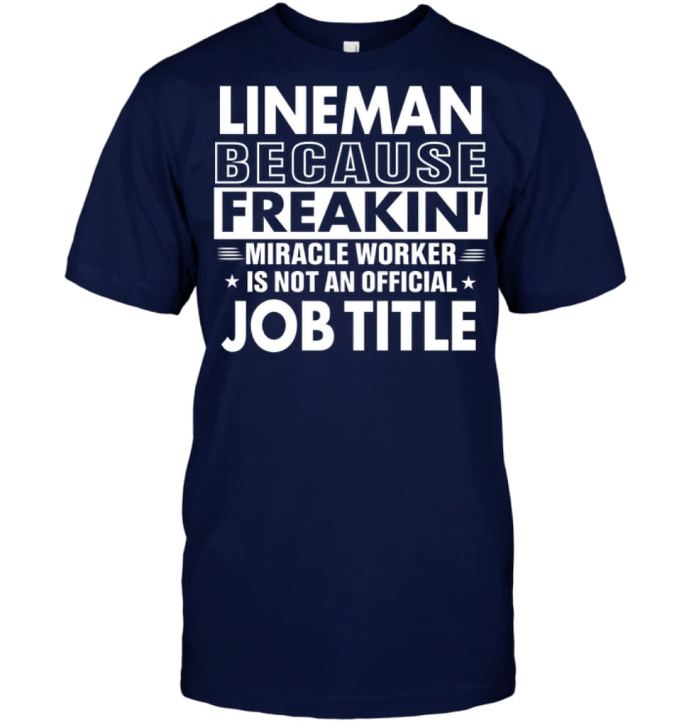 Lineman Because Freakin’ Miracle Worker Job Title T-Shirt - Hanes Tagless Tee / Navy / S - Apparel