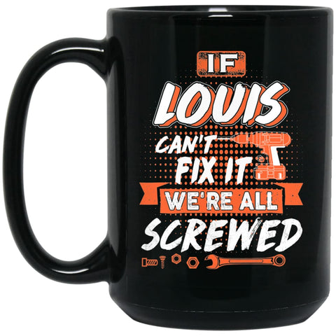 Louis Custom Name Gift If Louis Can’t Fix It We’re All Screwed 15 oz Black Mug - Black / One Size - Drinkware