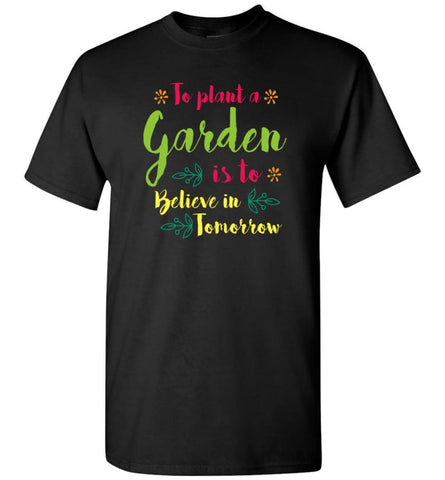 Love Gardening To Plant Tree Is To Believe In Tomorrow T-Shirt - Black / S