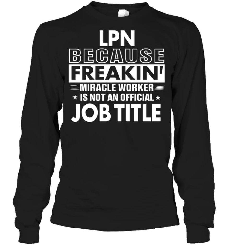 Lpn Because Freakin’ Miracle Worker Job Title Long Sleeve - Gildan 6.1oz Long Sleeve / Black / S - Apparel