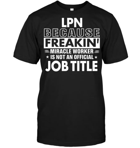 Lpn Because Freakin’ Miracle Worker Job Title T-Shirt - Hanes Tagless Tee / Black / S - Apparel