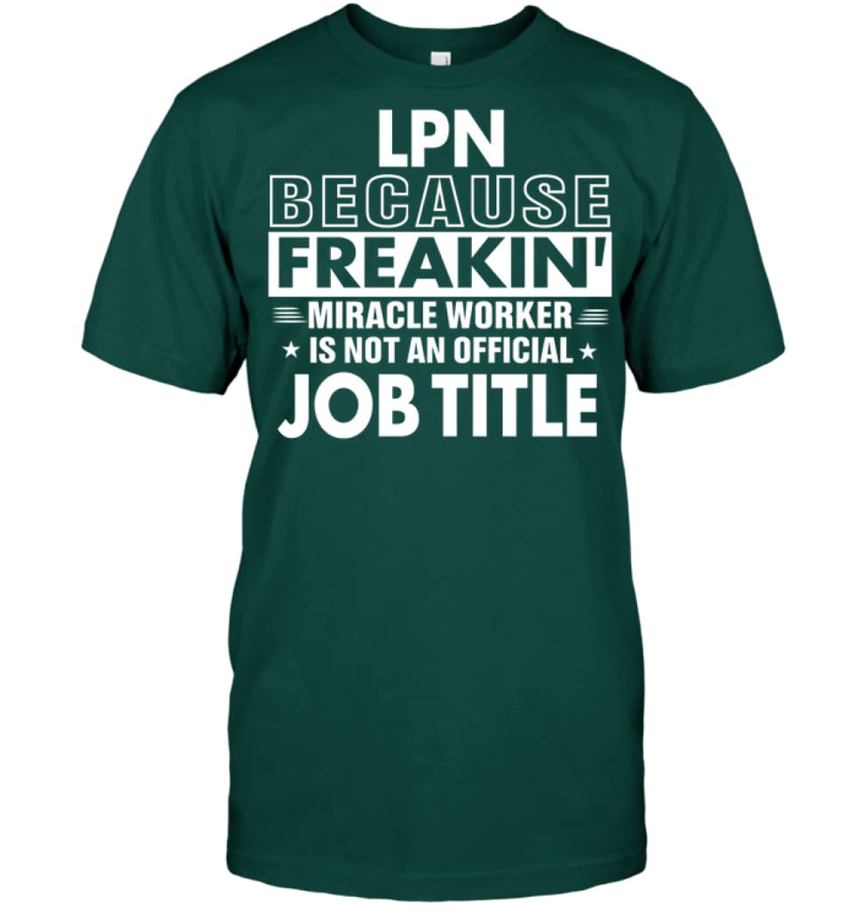 Lpn Because Freakin’ Miracle Worker Job Title T-Shirt - Hanes Tagless Tee / Deep Forest / S - Apparel