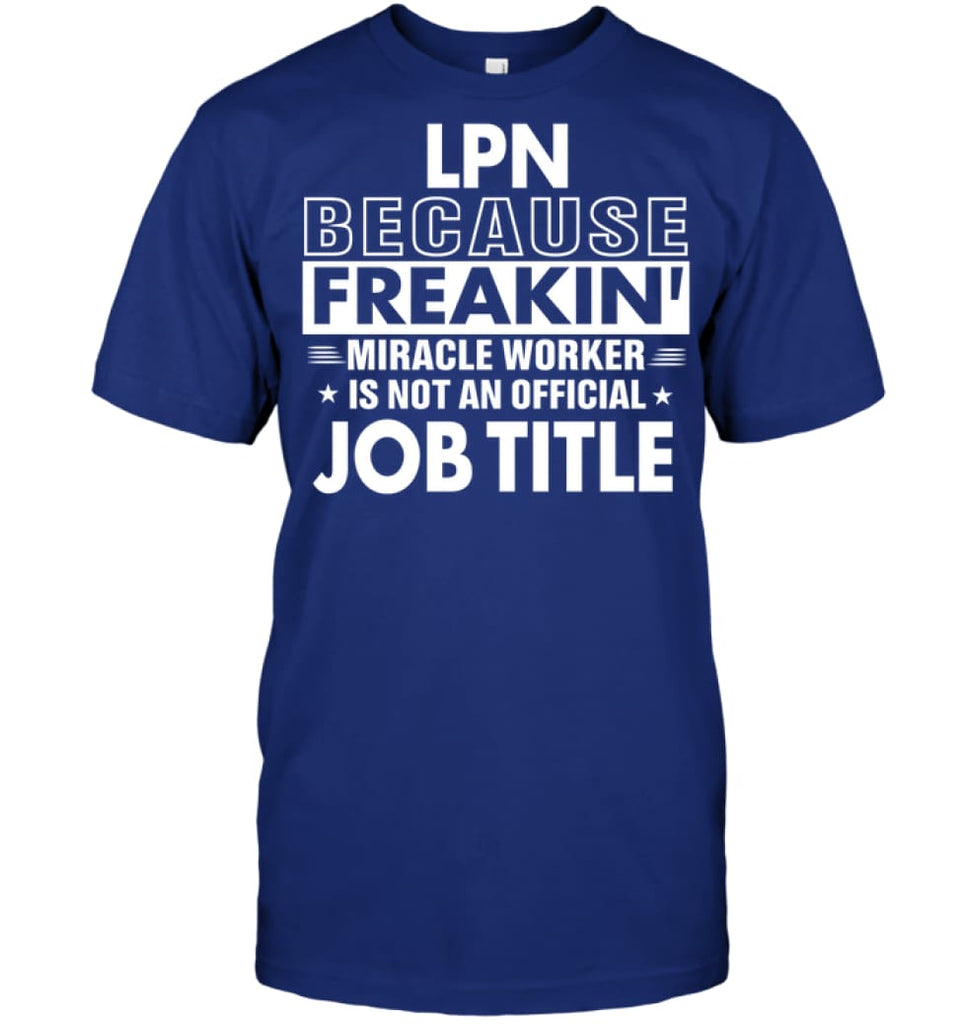 Lpn Because Freakin’ Miracle Worker Job Title T-Shirt - Hanes Tagless Tee / Deep Royal / S - Apparel