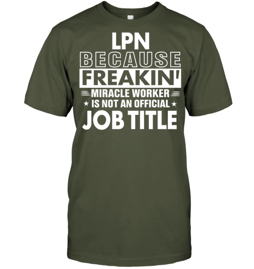 Lpn Because Freakin’ Miracle Worker Job Title T-Shirt - Hanes Tagless Tee / Fatigue Green / S - Apparel