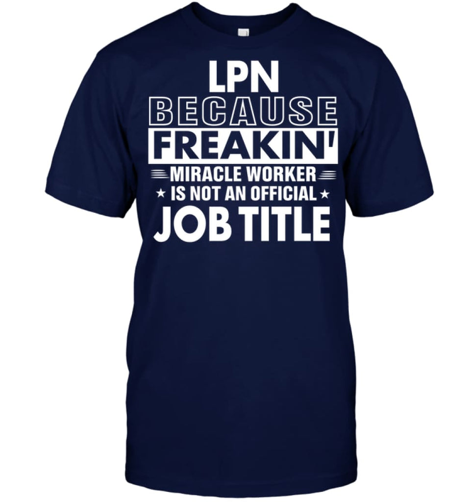 Lpn Because Freakin’ Miracle Worker Job Title T-Shirt - Hanes Tagless Tee / Navy / S - Apparel