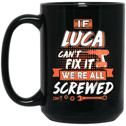 Luca Custom Name Gift If Luca Can’t Fix It We’re All Screwed 15 oz Black Mug - Black / One Size - Drinkware