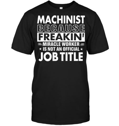 Machinist Because Freakin’ Miracle Worker Job Title T-shirt - Hanes Tagless Tee / Black / S - Apparel