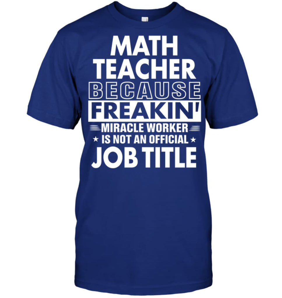 Math Teacher Because Freakin’ Miracle Worker Job Title T-shirt - Hanes Tagless Tee / Deep Royal / S - Apparel