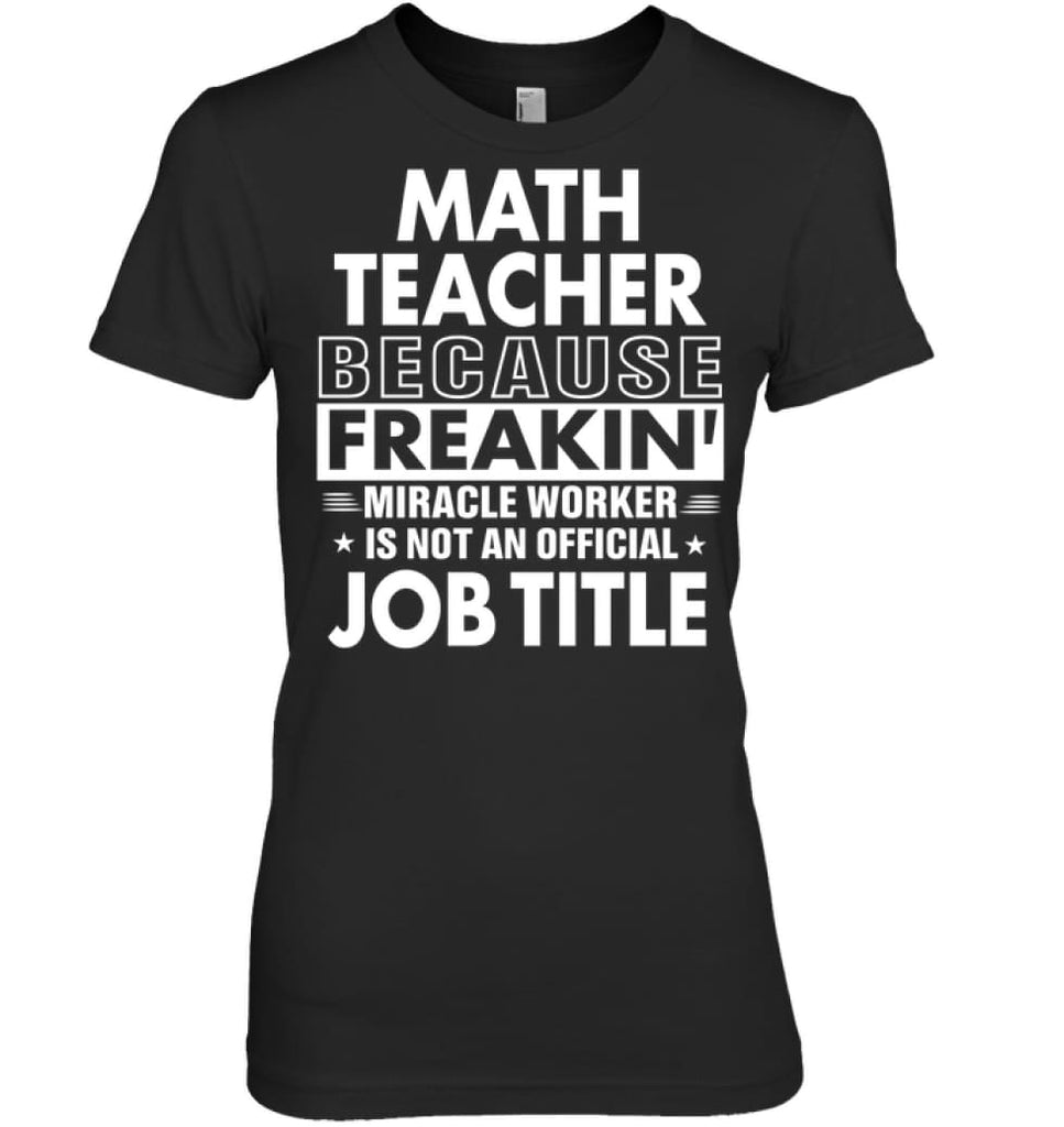 Math Teacher Because Freakin’ Miracle Worker Job Title Women Tee - Hanes Women’s Nano-T / Black / S - Apparel