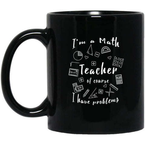 Math Teacher Shirt Of Course I Have Problems 11 oz Black Mug - Black / One Size - Drinkware