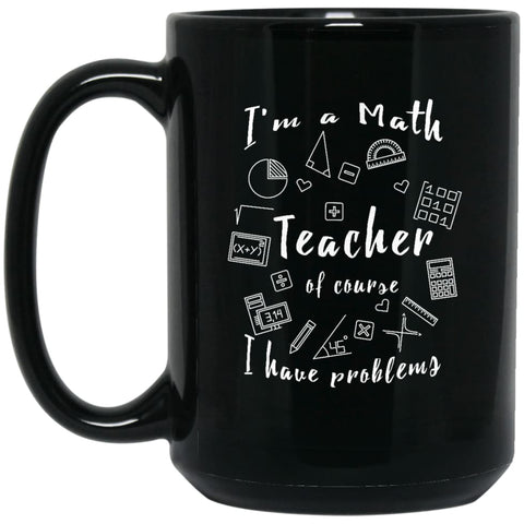 Math Teacher Shirt Of Course I Have Problems 15 oz Black Mug - Black / One Size - Drinkware