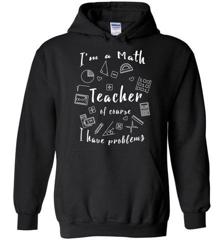Math Teacher Shirt Of Course I Have Problems - Hoodie - Black / M