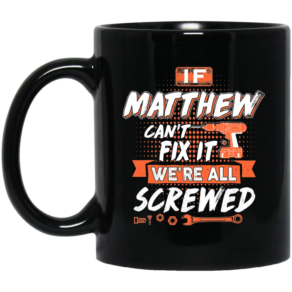Matthew Custom Name Gift If Matthew Can’t Fix It We’re All Screwed 11 oz Black Mug - Black / One Size - Drinkware