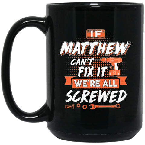 Matthew Custom Name Gift If Matthew Can’t Fix It We’re All Screwed 15 oz Black Mug - Black / One Size - Drinkware