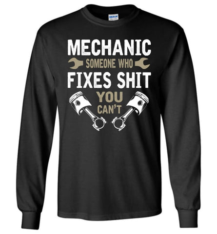 Mechanic Someone Who Fixes Shit You Can’t Shirt - Long Sleeve T-Shirt - Black / M