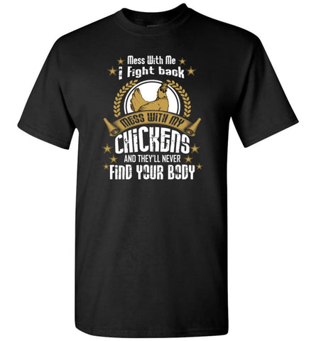 Mess With Me I Fight Back Mess With My Chicken And Never Find Your Body T-Shirt - Black / S