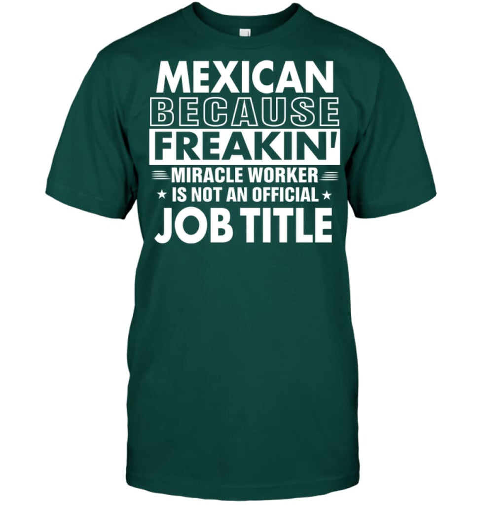 Mexican Because Freakin’ Miracle Worker Job Title T-shirt - Hanes Tagless Tee / Deep Forest / S - Apparel