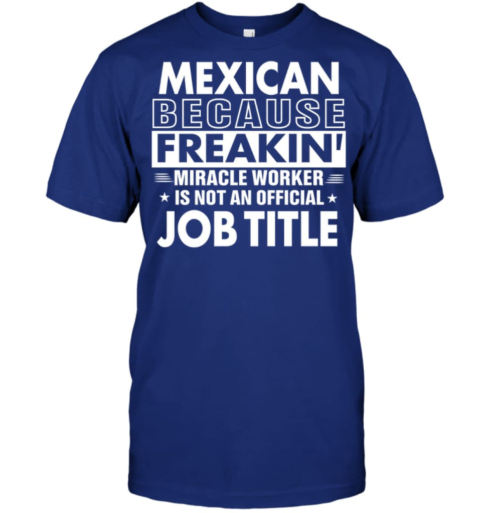 Mexican Because Freakin’ Miracle Worker Job Title T-shirt - Hanes Tagless Tee / Deep Royal / S - Apparel