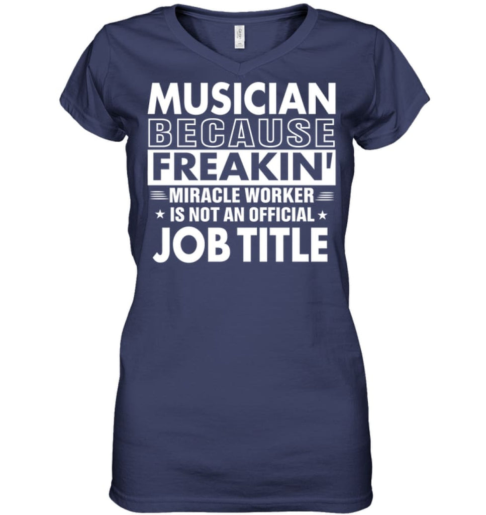 Musician Because Freakin’ Miracle Worker Job Title Ladies V-Neck - Hanes Women’s Nano-T V-Neck / Navy / S - Apparel